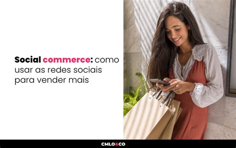 Social Commerce Como Usar As Redes Sociais Para Vender Mais