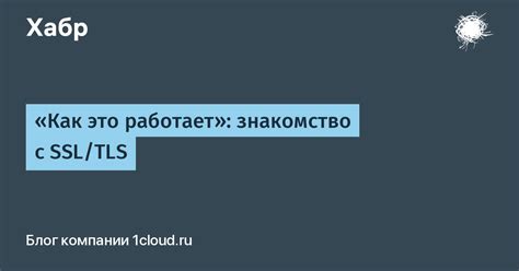 «Как это работает»: знакомство с SSL/TLS / Хабр