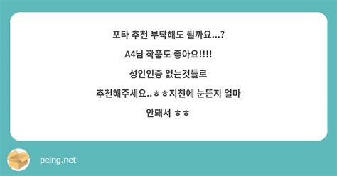 포타 추천 부탁해도 될까요 A4님 작품도 좋아요 성인인증 없는것들로 Peing 質問箱