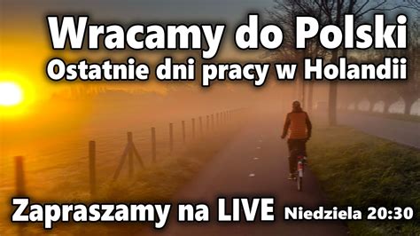 Wracamy Do Polski Ostatnie Dni Pracy W Holandii Zapraszamy Na Live