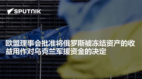 欧盟理事会批准将俄罗斯被冻结资产的收益用作对乌克兰军援资金的决定 2024年5月21日 俄罗斯卫星通讯社