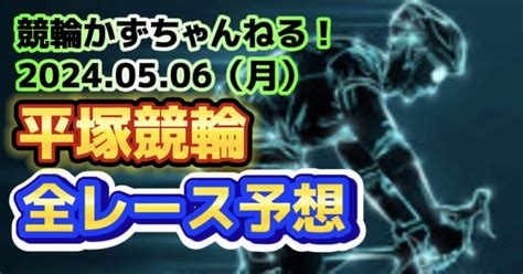 🚴🟩【競輪予想】05月06日（月）【平塚競輪•最終日】《全レース予想》【1🎯2🎯3🎯4🎯5🎯6 7】払い戻し【3連単】3330円《3連複》1600円｜競馬・競輪かずちゃんねる！