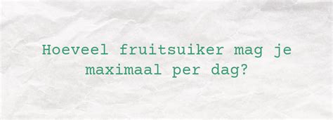 Hoeveel Fruitsuiker Mag Je Maximaal Per Dag