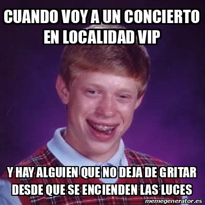 Meme Bad Luck Brian Cuando Voy A Un Concierto En Localidad Vip Y Hay