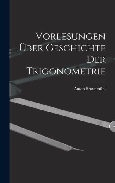 Vorlesungen Ber Geschichte Der Trigonometrie By Anton Braunm Hl