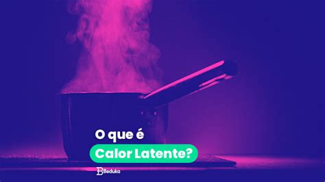 O que é calor latente Aprenda a calculá lo exemplos e um resumo