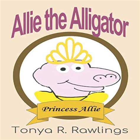 Allie The Alligator Princess Allie By Tonya R Rawlings Goodreads