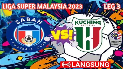 Live Sabah Fc Vs Kuching City Liga Super Malaysia Leg