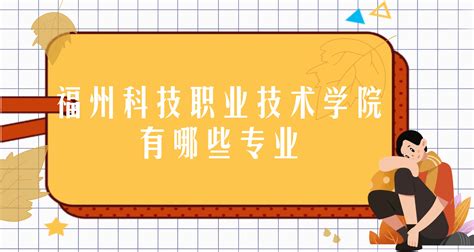 福州科技职业技术学院有哪些专业：附王牌专业专业设置及分数线