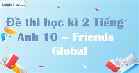 Đề kiểm tra học kì 2 Tiếng Anh 10 friends global có đáp án và lời giải