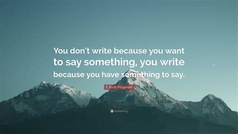 F Scott Fitzgerald Quote You Dont Write Because You Want To Say