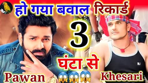 हो गया बवाल रिकार्ड 3 घंटा से Pawan Singh And Khesari Lal Yadav में