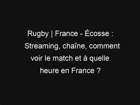 Rugby France Écosse Streaming chaîne comment voir le match et à