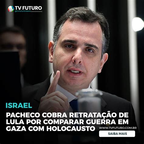 Pacheco Cobra Retratação De Lula Por Comparar Guerra Em Gaza Com