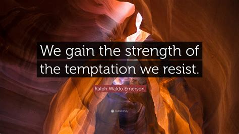 Ralph Waldo Emerson Quote: “We gain the strength of the temptation we