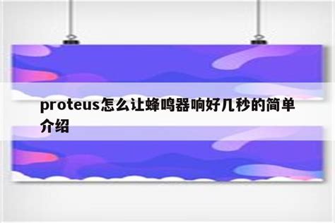 Proteus怎么让蜂鸣器响好几秒的简单介绍 Proteus相关 Proteus8软件 Proteus软件