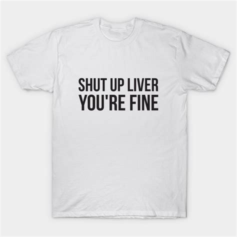 Shut Up Liver Youre Fine Funny Alcohol Shut Up Liver Youre Fine T