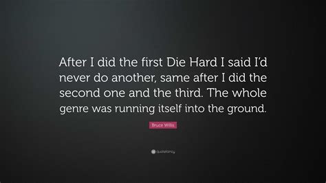 Bruce Willis Quote: “After I did the first Die Hard I said I’d never do ...