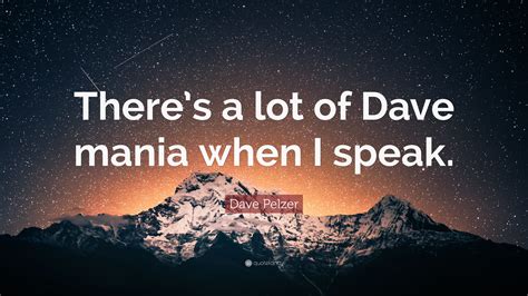 Dave Pelzer Quote: “There’s a lot of Dave mania when I speak.”