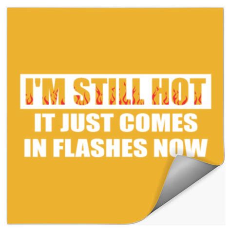 I M Still Hot It Just Comes In Flashes Now Square Sticker X Gold Sold By Trout Weekly