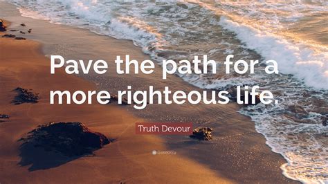 Truth Devour Quote Pave The Path For A More Righteous Life”