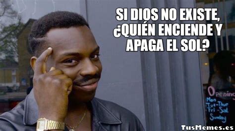 Meme Piensa En Ello Si Dios No Existe Qui N Enciende Y Apaga El Sol