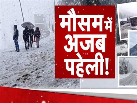 Mausam Update कहीं लू के थपेड़े तो कहीं अप्रैल में हो रही बर्फबारी मौसम के अजब रंग ने लोगों को