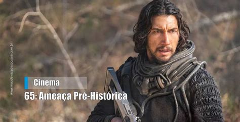 Confira o trailer do filme 65 Ameaça Pré Histórica Mão de Vaca