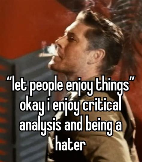 I Enjoy Critical Analysis And Being A Hater Let People Enjoy Things