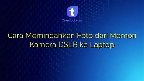 Cara Memindahkan Foto Dari Memori Kamera DSLR Ke Laptop