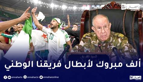 الفريق شنقريحة يهنىء الخضر بعد التأهل الى نهائي كأس العرب النهار