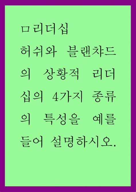 리더십 허쉬와 블랜챠드의 상황적 리더십의 4가지 종류의 특성을 예를 들어 설명하시오