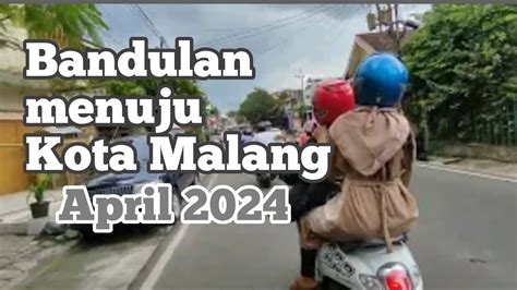 Bandulan Nuju Kota Malang April 2024 YouTube