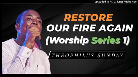 Theophilus Sunday Restore Our Fire Again Worship Series 1 YouTube