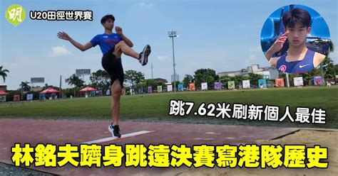 U20田徑世界賽｜林銘夫跳762米刷新個人最佳 首港將躋身跳遠決賽 明報 Line Today