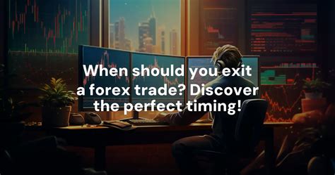 When Should You Exit A Forex Trade Discover The Perfect Timing