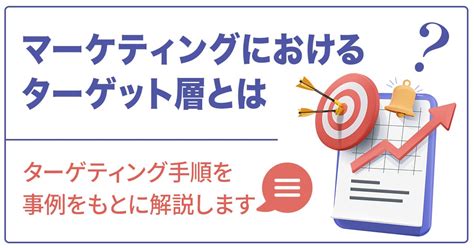 【徹底解説】マーケティングにおけるターゲット層とは？ターゲティング手順を事例をもとに解説します Saasの比較・資料請求サイト Kyozon