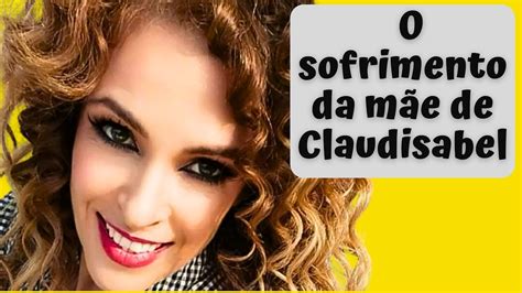 O sofrimento da mãe de Claudisabel MANIA CURIOSA YouTube