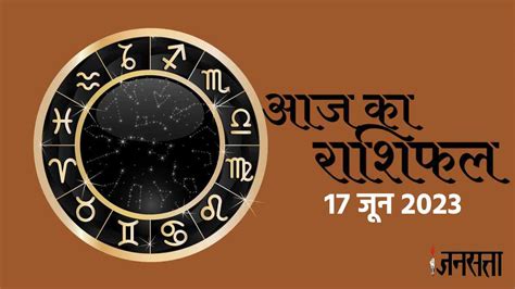 Aaj Ka Rashifal 17 June 2023 Dainik Rashifal In Hindi Today Horoscope