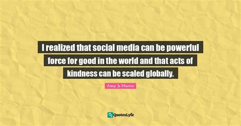 I Realized That Social Media Can Be Powerful Force For Good In The Wor