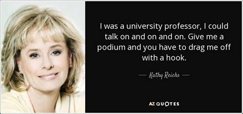 Kathy Reichs quote: I was a university professor, I could talk on and...