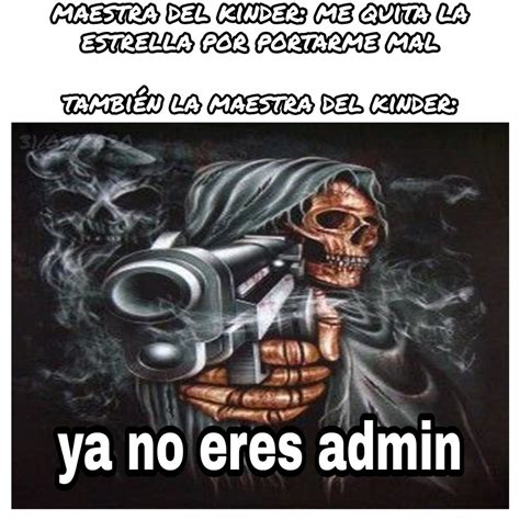 Tu Ya No Eres Admin Y Me La Pelas Meme Subido Por HuevanskyBv