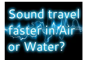 Science Explanation Sound Travel Faster In Water Or Air