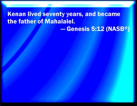 Genesis 5:12 And Cainan lived seventy years and begat Mahalaleel: