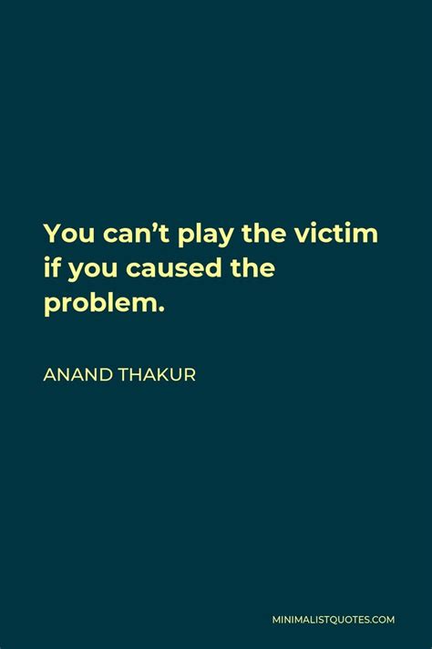 The Quote You Can T Play The Victim If You Cause The Problem