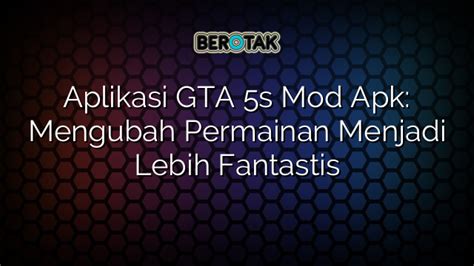 Aplikasi GTA 5s Mod Apk Mengubah Permainan Menjadi Lebih Fantastis