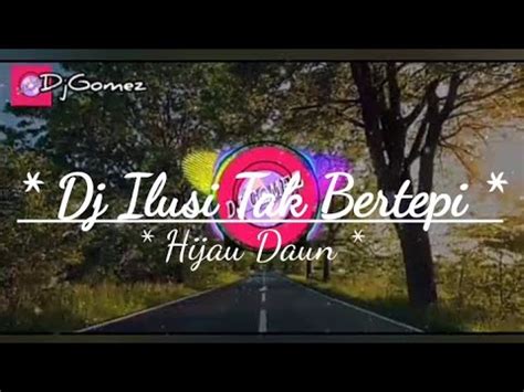 Dj Terbaru Tik Tok Ilusi Tak Bertepi Hijau Daun Remix Full Bass