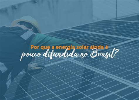 Por Que A Energia Solar Ainda é Pouco Difundida No Brasil Brayner Solar