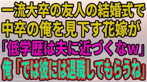 【スカッとする話】一流大卒の友人の結婚式で中卒の俺を見下す花嫁が「低学歴は夫に近づくなw」俺「では彼には退職してもらうね」 Youtube