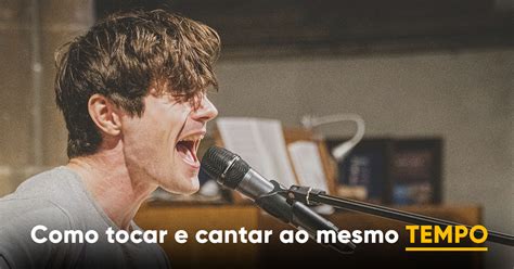 Aprenda Definitivamente Como Tocar E Cantar Ao Mesmo Tempo Musixe